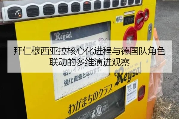 拜仁穆西亚拉核心化进程与德国队角色联动的多维演进观察