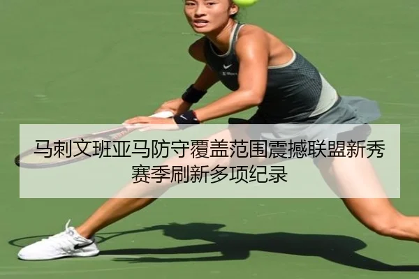 马刺文班亚马防守覆盖范围震撼联盟新秀赛季刷新多项纪录