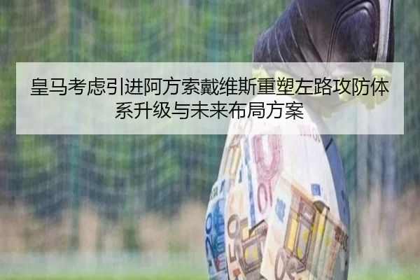 皇马考虑引进阿方索戴维斯重塑左路攻防体系升级与未来布局方案
