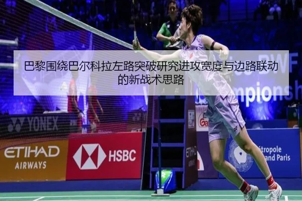 巴黎围绕巴尔科拉左路突破研究进攻宽度与边路联动的新战术思路