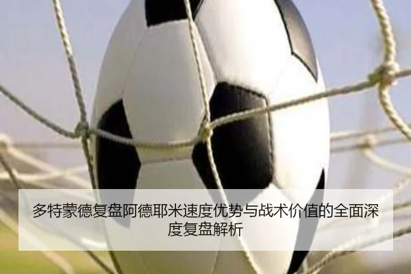 多特蒙德复盘阿德耶米速度优势与战术价值的全面深度复盘解析