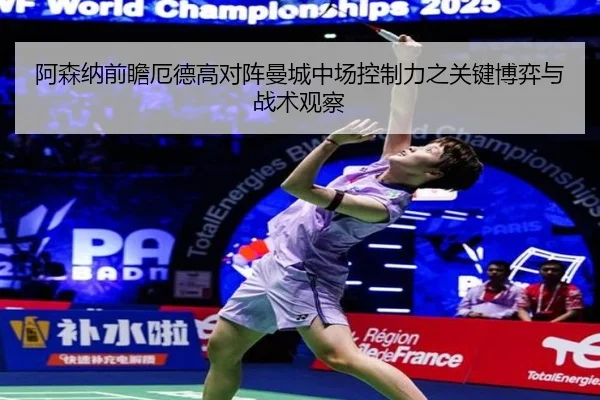 阿森纳前瞻厄德高对阵曼城中场控制力之关键博弈与战术观察