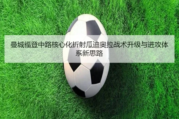 曼城福登中路核心化折射瓜迪奥拉战术升级与进攻体系新思路