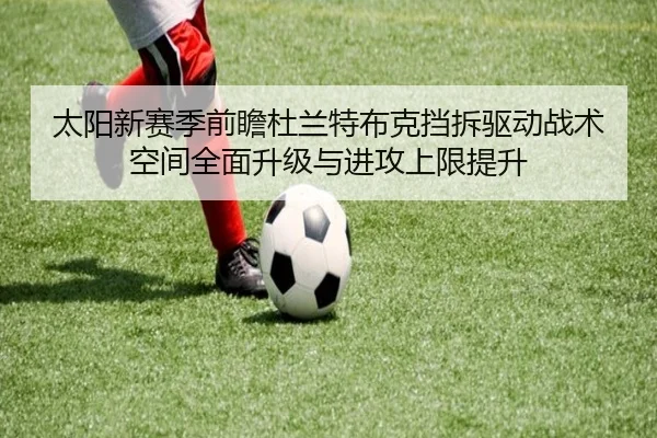 太阳新赛季前瞻杜兰特布克挡拆驱动战术空间全面升级与进攻上限提升