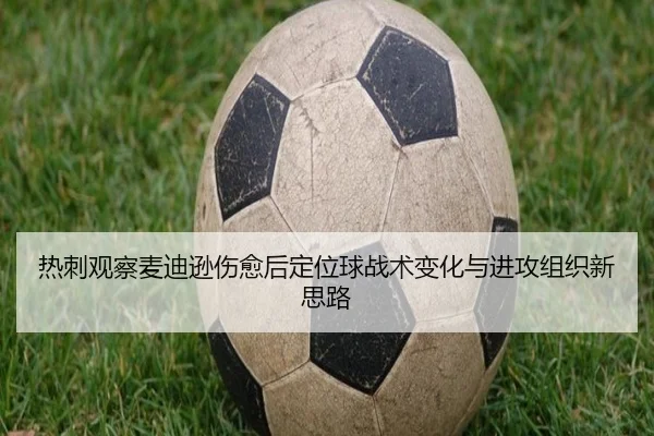 热刺观察麦迪逊伤愈后定位球战术变化与进攻组织新思路