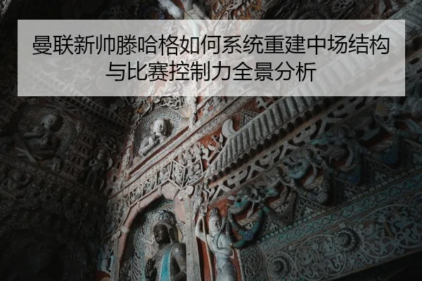 曼联新帅滕哈格如何系统重建中场结构与比赛控制力全景分析