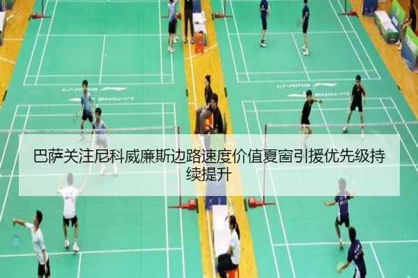 巴萨关注尼科威廉斯边路速度价值夏窗引援优先级持续提升