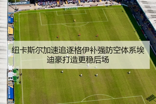 纽卡斯尔加速追逐格伊补强防空体系埃迪豪打造更稳后场