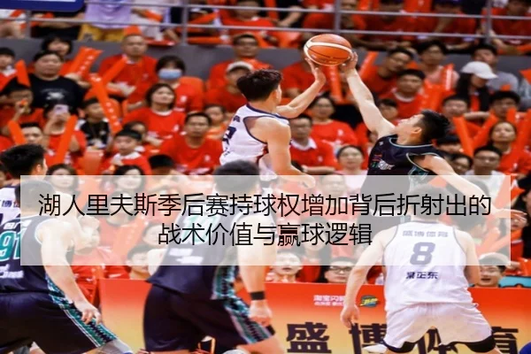 湖人里夫斯季后赛持球权增加背后折射出的战术价值与赢球逻辑