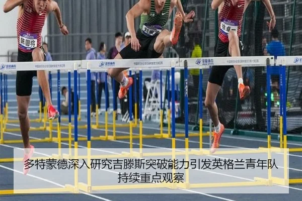 多特蒙德深入研究吉滕斯突破能力引发英格兰青年队持续重点观察