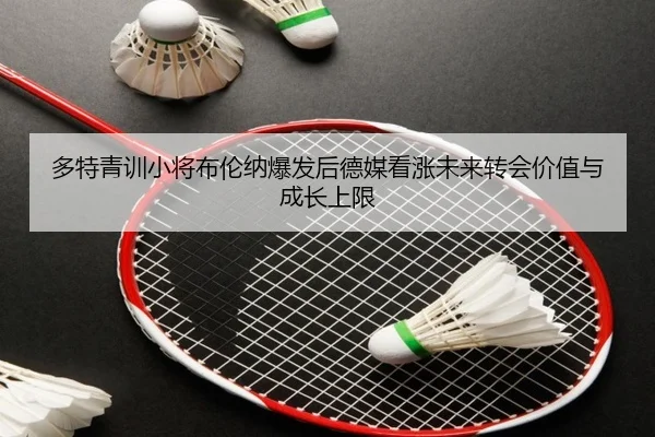 多特青训小将布伦纳爆发后德媒看涨未来转会价值与成长上限