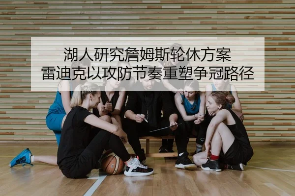 湖人研究詹姆斯轮休方案 雷迪克以攻防节奏重塑争冠路径